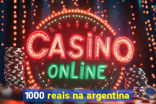 1000 reais na argentina